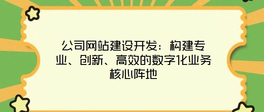 公司網站建設開發(fā)：構建專業(yè)、創(chuàng)新、高效的數(shù)字化業(yè)務核心陣地
