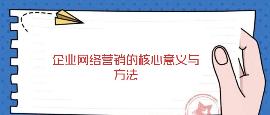 企業(yè)網(wǎng)絡(luò)營銷的核心意義與方法
