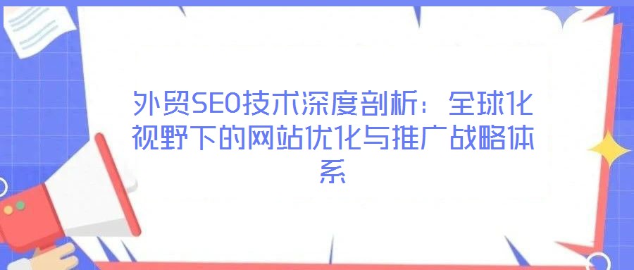 外貿SEO技術深度剖析：全球化視野下的網站優(yōu)化與推廣戰(zhàn)略體系