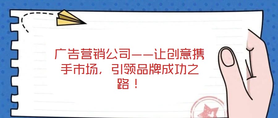 廣告營銷公司——讓創(chuàng)意攜手市場，引領(lǐng)品牌成功之路！