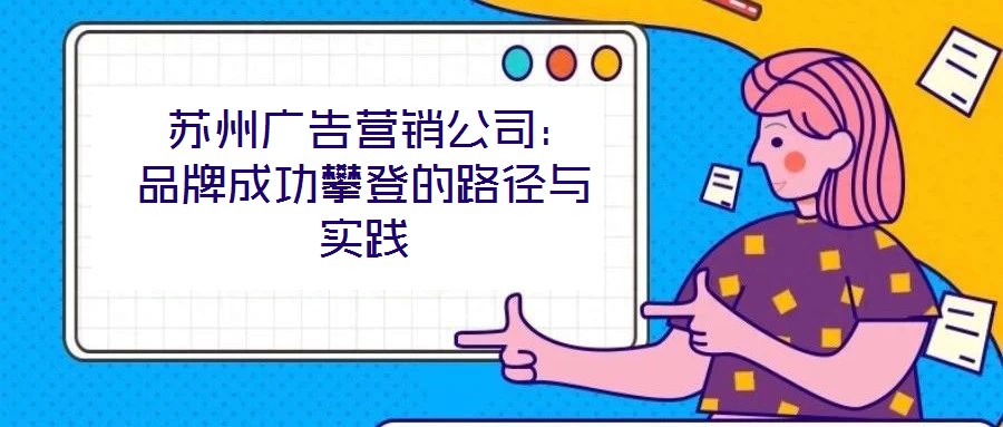  蘇州廣告營銷公司：品牌成功攀登的路徑與實(shí)踐