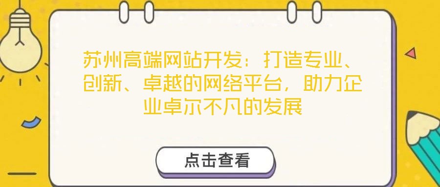 蘇州高端網(wǎng)站開發(fā)：打造專業(yè)、創(chuàng)新、卓越的網(wǎng)絡(luò)平臺(tái)，助力企業(yè)卓爾不凡的發(fā)展