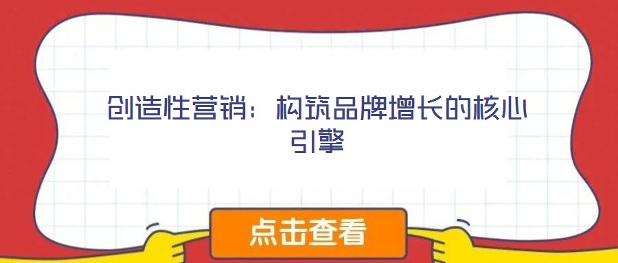 創(chuàng)造性營銷：構(gòu)筑品牌增長的核心引擎