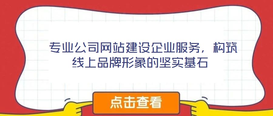  專業(yè)公司網(wǎng)站建設企業(yè)服務，構筑線上品牌形象的堅實基石