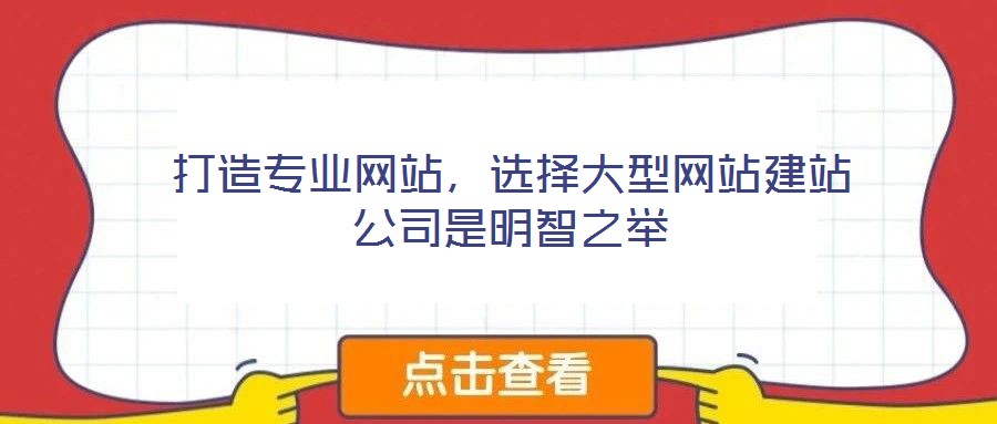 打造專(zhuān)業(yè)網(wǎng)站，選擇大型網(wǎng)站建站公司是明智之舉