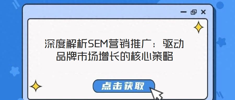 深度解析SEM營銷推廣：驅(qū)動品牌市場增長的核心策略