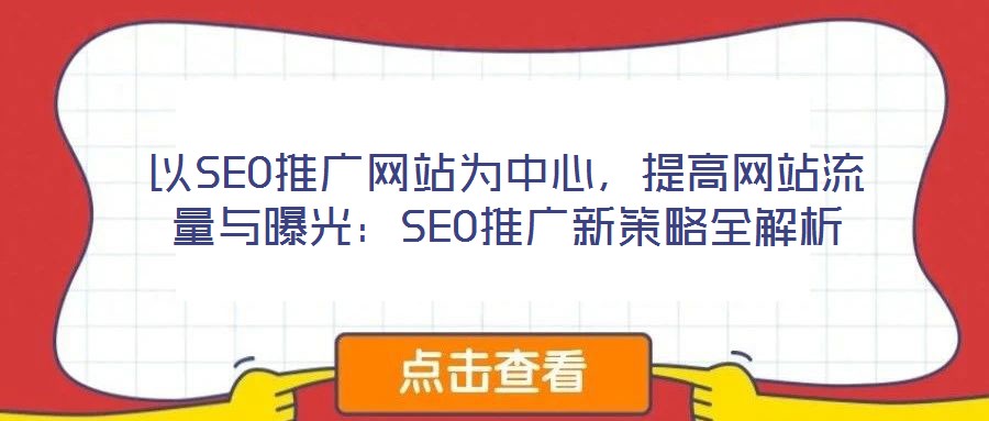 以SEO推廣網(wǎng)站為中心，提高網(wǎng)站流量與曝光：SEO推廣新策略全解析