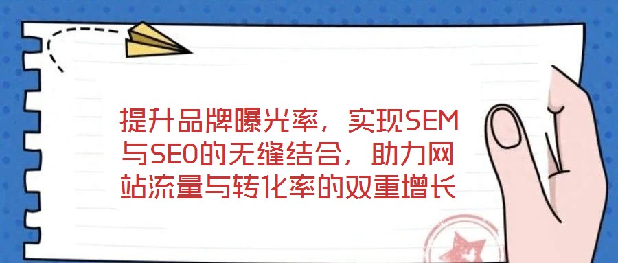 提升品牌曝光率，實(shí)現(xiàn)SEM與SEO的無縫結(jié)合，助力網(wǎng)站流量與轉(zhuǎn)化率的雙重增長