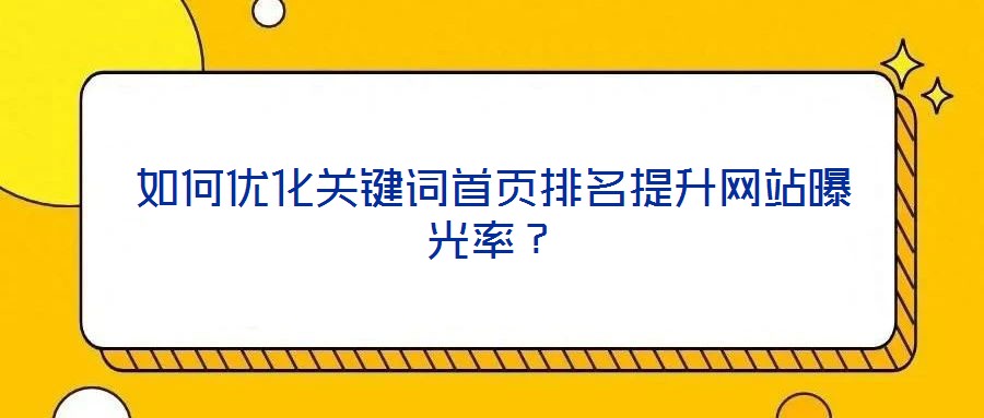如何優(yōu)化關(guān)鍵詞首頁排名提升網(wǎng)站曝光率？