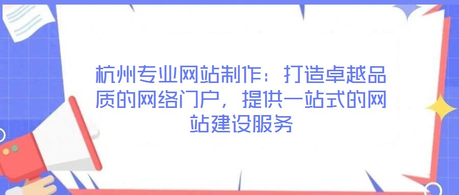 杭州專業(yè)網(wǎng)站制作：打造卓越品質(zhì)的網(wǎng)絡(luò)門戶，提供一站式的網(wǎng)站建設(shè)服務(wù)