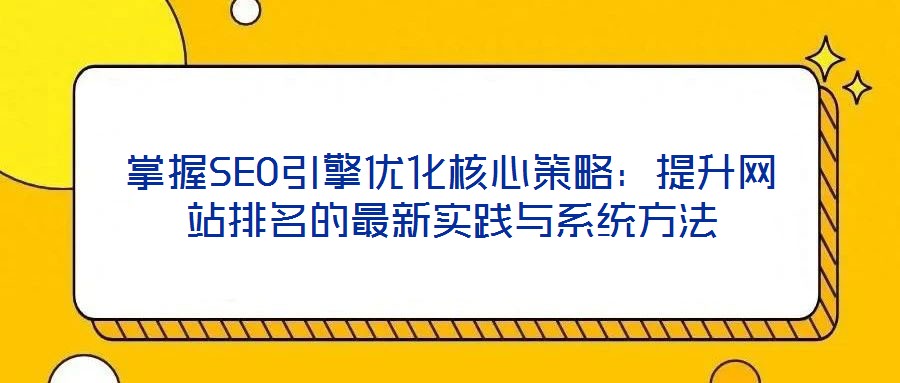 掌握SEO引擎優(yōu)化核心策略：提升網站排名的最新實踐與系統(tǒng)方法