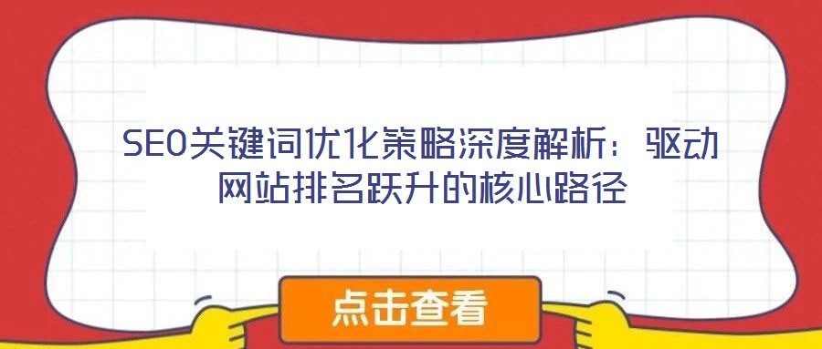 SEO關(guān)鍵詞優(yōu)化策略深度解析：驅(qū)動(dòng)網(wǎng)站排名躍升的核心路徑