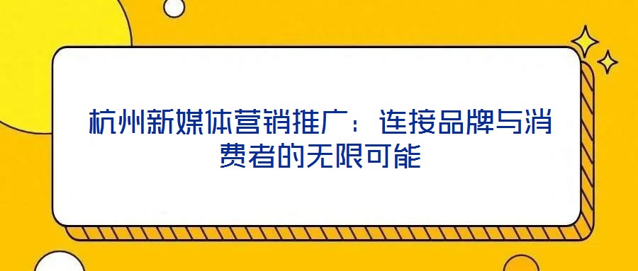 杭州新媒體營銷推廣：連接品牌與消費(fèi)者的無限可能