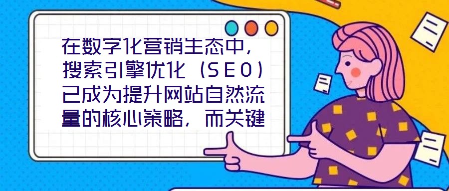 在數(shù)字化營銷生態(tài)中，搜索引擎優(yōu)化（SEO）已成為提升網(wǎng)站自然流量的核心策略，而關(guān)鍵詞搜索優(yōu)化作為SEO的基石，其科學(xué)性與精準(zhǔn)度直接決定網(wǎng)站的搜索引擎可見性。在優(yōu)