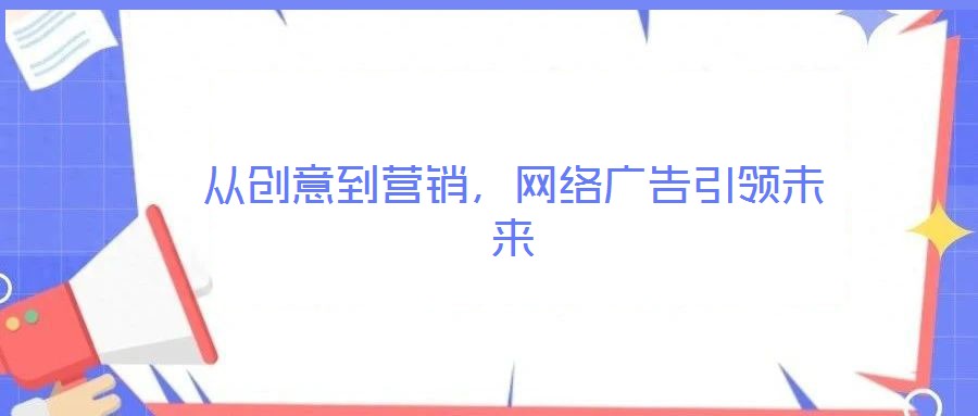 從創(chuàng)意到營銷，網絡廣告引領未來