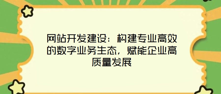 網站開發(fā)建設：構建專業(yè)高效的數字業(yè)務生態(tài)，賦能企業(yè)高質量發(fā)展