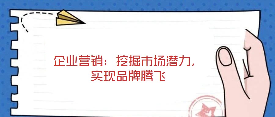 企業(yè)營(yíng)銷(xiāo)：挖掘市場(chǎng)潛力，實(shí)現(xiàn)品牌騰飛