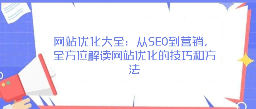網(wǎng)站優(yōu)化大全：從SEO到營(yíng)銷(xiāo)，全方位解讀網(wǎng)站優(yōu)化的技巧和方法