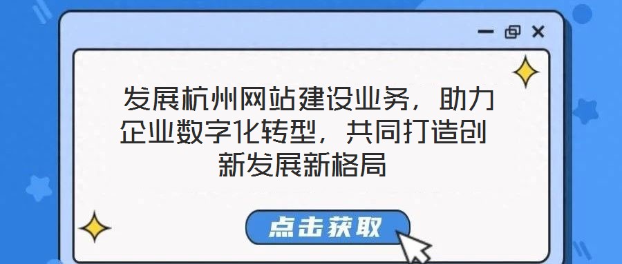  發(fā)展杭州網(wǎng)站建設(shè)業(yè)務(wù)，助力企業(yè)數(shù)字化轉(zhuǎn)型，共同打造創(chuàng)新發(fā)展新格局