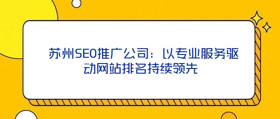  蘇州SEO推廣公司：以專(zhuān)業(yè)服務(wù)驅(qū)動(dòng)網(wǎng)站排名持續(xù)領(lǐng)先