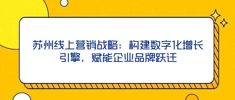 蘇州線上營銷戰(zhàn)略：構建數(shù)字化增長引擎，賦能企業(yè)品牌躍遷