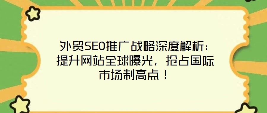  外貿(mào)SEO推廣戰(zhàn)略深度解析：提升網(wǎng)站全球曝光，搶占國(guó)際市場(chǎng)制高點(diǎn)！