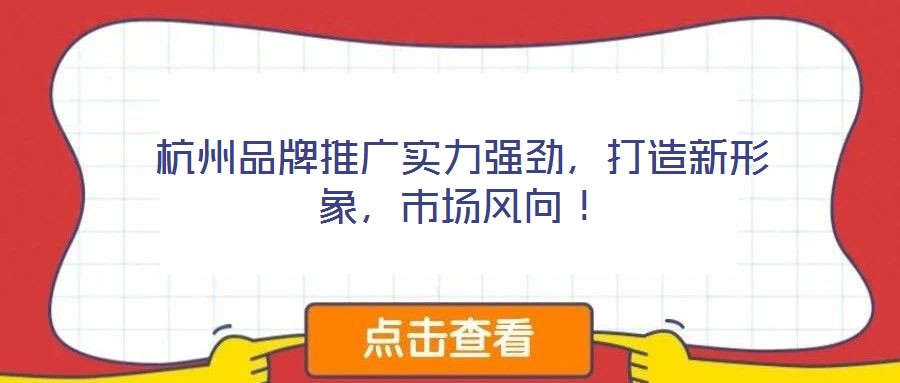 杭州品牌推廣實(shí)力強(qiáng)勁，打造新形象，市場風(fēng)向！