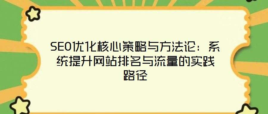 SEO優(yōu)化核心策略與方法論：系統(tǒng)提升網(wǎng)站排名與流量的實踐路徑