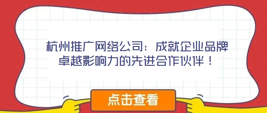 杭州推廣網(wǎng)絡(luò)公司：成就企業(yè)品牌卓越影響力的先進(jìn)合作伙伴！