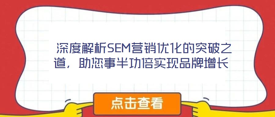  深度解析SEM營(yíng)銷(xiāo)優(yōu)化的突破之道，助您事半功倍實(shí)現(xiàn)品牌增長(zhǎng)