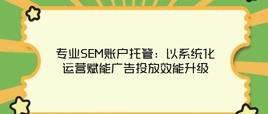 專(zhuān)業(yè)SEM賬戶(hù)托管：以系統(tǒng)化運(yùn)營(yíng)賦能廣告投放效能升級(jí)