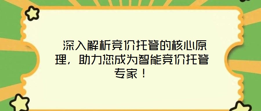  深入解析競(jìng)價(jià)托管的核心原理，助力您成為智能競(jìng)價(jià)托管專家！