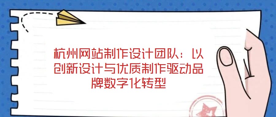 杭州網(wǎng)站制作設(shè)計團隊：以創(chuàng)新設(shè)計與優(yōu)質(zhì)制作驅(qū)動品牌數(shù)字化轉(zhuǎn)型