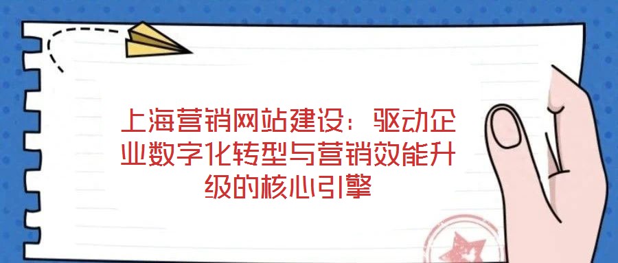 上海營銷網(wǎng)站建設(shè)：驅(qū)動(dòng)企業(yè)數(shù)字化轉(zhuǎn)型與營銷效能升級(jí)的核心引擎
