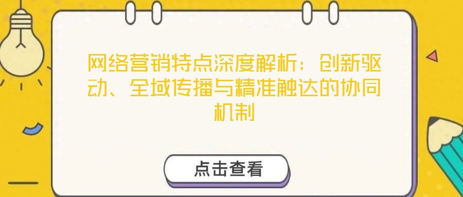 網(wǎng)絡(luò)營(yíng)銷特點(diǎn)深度解析：創(chuàng)新驅(qū)動(dòng)、全域傳播與精準(zhǔn)觸達(dá)的協(xié)同機(jī)制