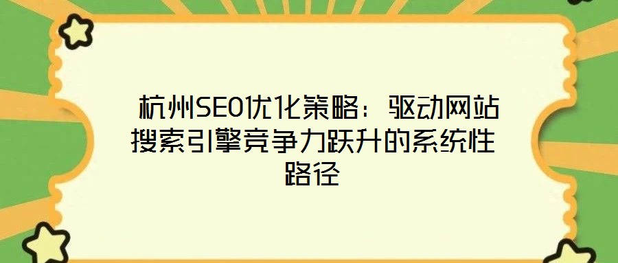  杭州SEO優(yōu)化策略：驅(qū)動網(wǎng)站搜索引擎競爭力躍升的系統(tǒng)性路徑