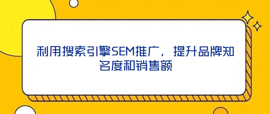 利用搜索引擎SEM推廣，提升品牌知名度和銷售額