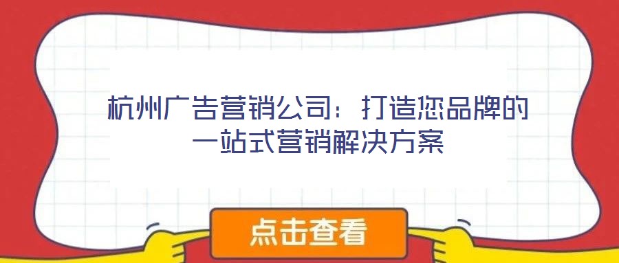 杭州廣告營(yíng)銷公司：打造您品牌的一站式營(yíng)銷解決方案
