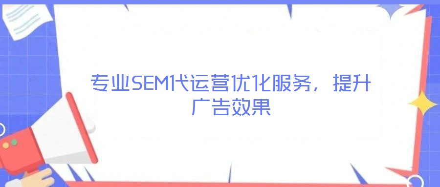 專業(yè)SEM代運(yùn)營優(yōu)化服務(wù)，提升廣告效果