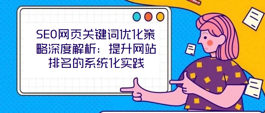 SEO網(wǎng)頁關鍵詞優(yōu)化策略深度解析：提升網(wǎng)站排名的系統(tǒng)化實踐