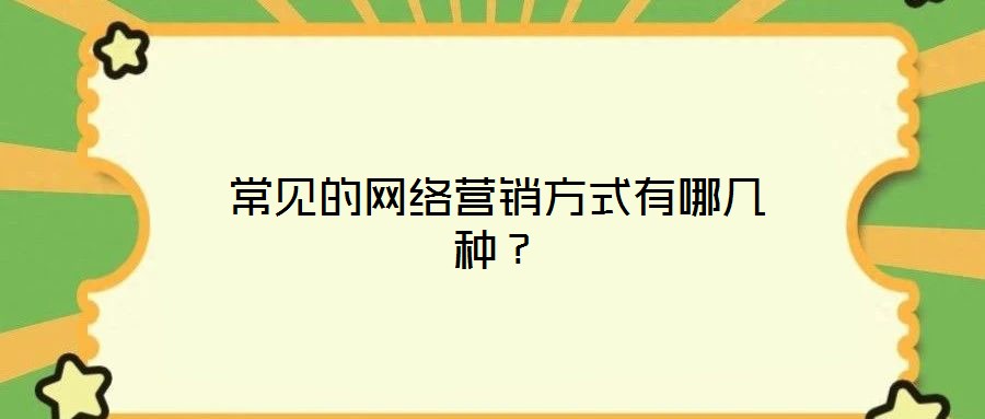 常見(jiàn)的網(wǎng)絡(luò)營(yíng)銷方式有哪幾種？