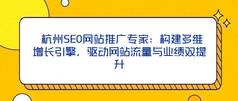  杭州SEO網(wǎng)站推廣專(zhuān)家：構(gòu)建多維增長(zhǎng)引擎，驅(qū)動(dòng)網(wǎng)站流量與業(yè)績(jī)雙提升
