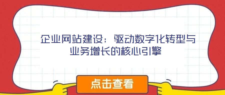  企業(yè)網(wǎng)站建設(shè)：驅(qū)動數(shù)字化轉(zhuǎn)型與業(yè)務(wù)增長的核心引擎