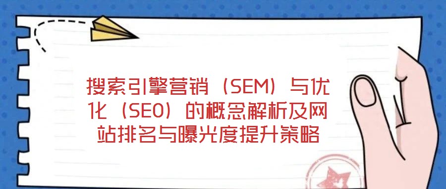 搜索引擎營(yíng)銷(xiāo)（SEM）與優(yōu)化（SEO）的概念解析及網(wǎng)站排名與曝光度提升策略