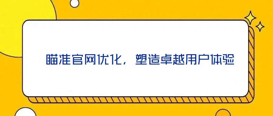  瞄準(zhǔn)官網(wǎng)優(yōu)化，塑造卓越用戶體驗(yàn)