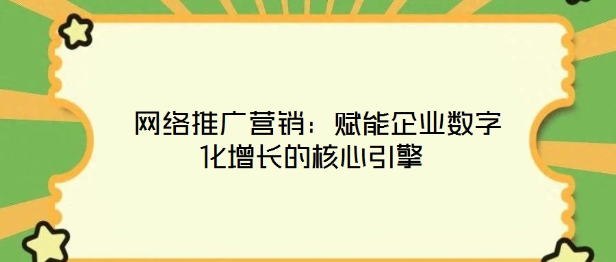  網(wǎng)絡(luò)推廣營銷：賦能企業(yè)數(shù)字化增長的核心引擎