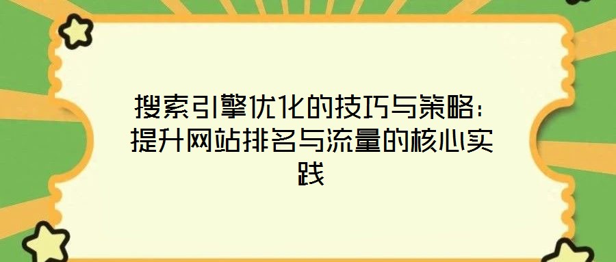 搜索引擎優(yōu)化的技巧與策略：提升網(wǎng)站排名與流量的核心實踐