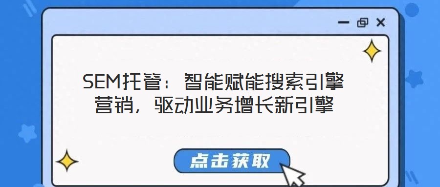 SEM托管：智能賦能搜索引擎營(yíng)銷，驅(qū)動(dòng)業(yè)務(wù)增長(zhǎng)新引擎