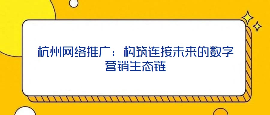 杭州網(wǎng)絡(luò)推廣：構(gòu)筑連接未來(lái)的數(shù)字營(yíng)銷生態(tài)鏈