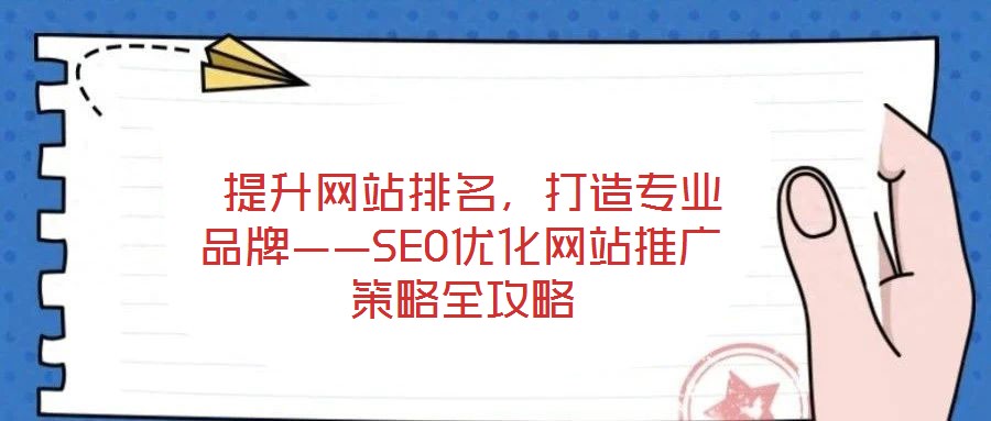  提升網(wǎng)站排名，打造專業(yè)品牌——SEO優(yōu)化網(wǎng)站推廣策略全攻略